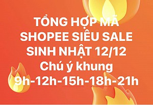  FULL MÃ SHOPEE KHUNG 9H00 ĐẾN 23H00 SIÊU SALE SINH NHẬT 12.12 
